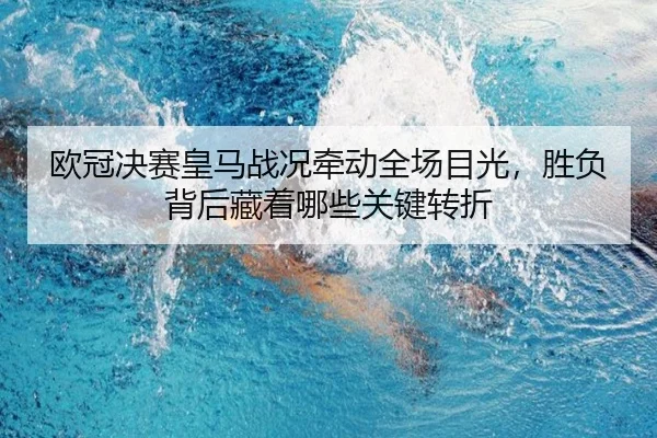 欧冠决赛皇马战况牵动全场目光，胜负背后藏着哪些关键转折 | kaiyun