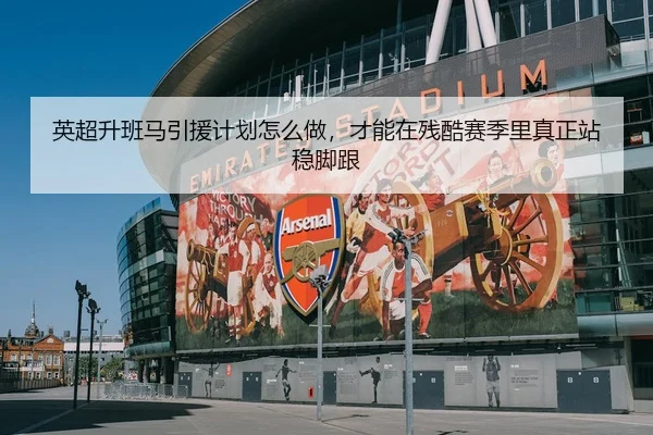 英超升班马引援计划怎么做，才能在残酷赛季里真正站稳脚跟 | kaiyun